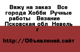 Вяжу на заказ - Все города Хобби. Ручные работы » Вязание   . Псковская обл.,Невель г.